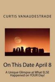 Paperback On This Date April 8: A Unique Glimpse at What ELSE Happened on YOUR Day! Book