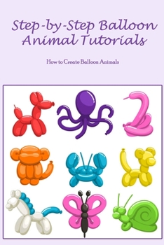 Paperback Step-by-Step Balloon Animal Tutorials: How to Create Balloon Animals Book