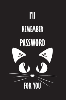 I'll Remember Password For You: Personal Internet Address and Password Logbook Alphabetical, Organizer, Keeper Log Book For Cats Lovers, Small Pocket Size