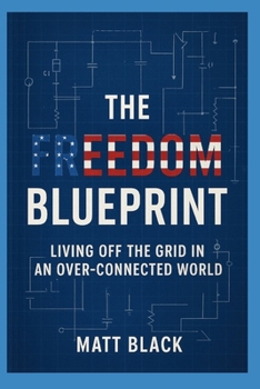 The Freedom Blueprint: Living Off The Grid In An Over-Connected World