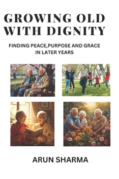 Growing old with dignity: Finding Peace,Purpose And Grace in Later Years