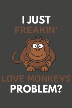 Paperback I Just Freakin' Love Monkeys Problem?: Monkey Gifts Blank Lined Notebook Journal to Write In, Notes, To Do Lists, For Monkey Lovers Only Book