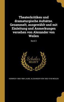 Hardcover Theaterkritiken Und Dramaturgische Aufsatze. Gesammelt, Ausgewahlt Und Mit Einleitung Und Anmerkungen Versehen Von Alexander Von Weilen; Band 2 [German] Book