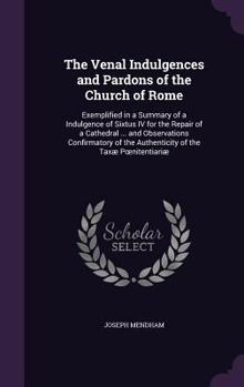 Hardcover The Venal Indulgences and Pardons of the Church of Rome: Exemplified in a Summary of a Indulgence of Sixtus IV for the Repair of a Cathedral ... and O Book