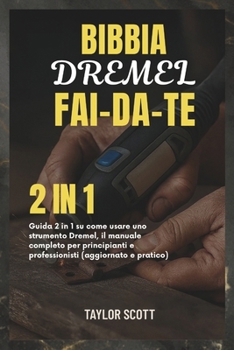 BIBBIA DREMEL FAI-DA-TE: Guida 2 in 1 su come usare uno strumento Dremel, il manuale completo per principianti e professionisti (aggiornato e pratico) (Italian Edition)