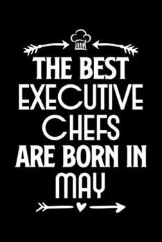 The Best Executive Chefs Are Born in May: Funny Chef Notebook Journal Gift for Writing Diary, Perfect Cooking Lovers Gift for Women men, Cool Blank Lined Journal For Birthday