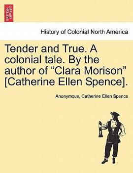 Paperback Tender and True. a Colonial Tale. by the Author of "Clara Morison" [Catherine Ellen Spence]. Book