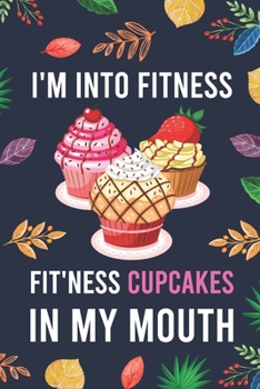 I'm Into Fitness, FIT'NESS Cupcakes In My Mouth: Blank Lined Diary / Notebook / Journal - Creative, Humor, Funny Quotes - Gifts For Men, Women, Teens, ... 6x9" 120 Pages (I'm Into Fitness Notebook)