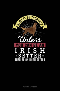 Paperback Always Be Yourself Unless You Can Be An Irish Setter Then Be An Irish Setter: Running Log Book