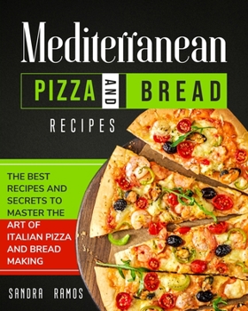 Paperback Mediterranean Pizza and Bread Recipes: The Best Recipes and Secrets To Master The Art Of Italian Pizza and Bread Making Book