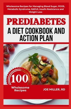 Prediabetes: A Diet Cookbook and Action Plan: Wholesome Recipes for Managing Blood Sugar, PCOS, Metabolic Syndrome, NAFLD, Insulin