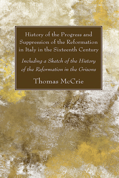 History of the Progress and Suppression of the Reformation in Italy in the Sixteenth Century, including a Sketch of the History of the Reformation in the Grisons