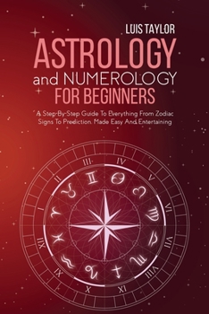 Paperback Astrology And Numerology For Beginners: A Step-By-Step Guide To Everything From Zodiac Signs To Prediction, Made Easy And Entertaining Book