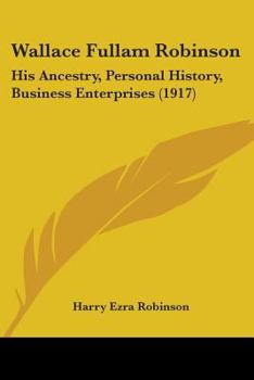 Paperback Wallace Fullam Robinson: His Ancestry, Personal History, Business Enterprises (1917) Book