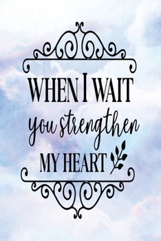 Daily Gratitude Journal: When I Wait You Strengthen My Heart | Daily and Weekly Reflection | Positive Mindset Notebook | Cultivate Happiness Diary (Encouraging Quotes and Verses)