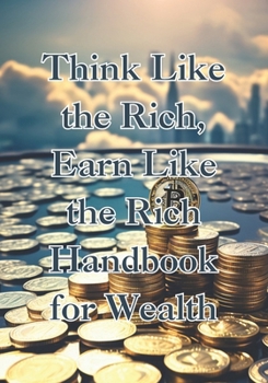 Paperback Think Like the Rich: Earn Like the Rich: Handbook for Wealth. Book