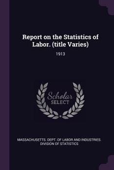 Paperback Report on the Statistics of Labor. (Title Varies): 1913 Book