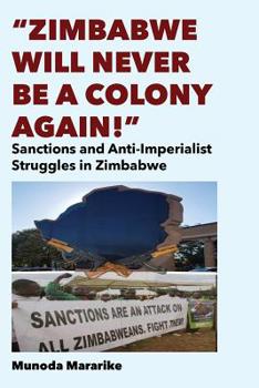 Paperback Zimbabwe Will Never be a Colony Again!: Sanctions and Anti-Imperialist Struggles in Zimbabwe Book