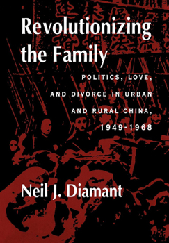 Hardcover Revolutionizing the Family: Politics, Love, and Divorce in Urban and Rural China, 1949-1968 Book