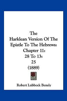 Paperback The Harklean Version Of The Epistle To The Hebrews: Chapter 11:28 To 13:25 (1889) Book