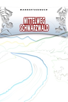 Wandertagebuch: Mittelweg Schwarzwald: Wandertagebuch: Mittelweg Schwarzwald. Ein Logbuch zum Pilgern und Wandern  mit vorgefertigten Seiten und viel ... oder als Abschiedsgeschenk (German Edition)