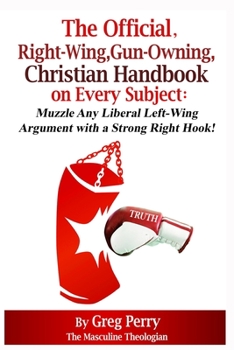 Paperback The Official, Right-Wing, Gun-Owning, Christian Handbook on Every Subject: Muzzle Any Liberal Left-Wing Argument with a Strong Right Hook! Book