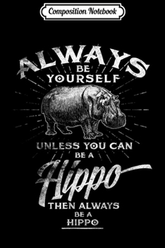 Paperback Composition Notebook: Always Be Yourself Unless You Can Be A Hippo Gift Journal/Notebook Blank Lined Ruled 6x9 100 Pages Book