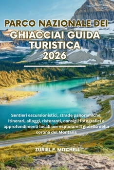 PARCO NAZIONALE DEI GHIACCIAI GUIDA TURISTICA 2026: Sentieri escursionistici, strade panoramiche, itinerari, alloggi, ristoranti, consigli fotografici ... il gioiello della corona del Montana
