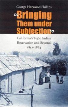 Hardcover Bringing Them Under Subjection: California's Tejón Indian Reservation and Beyond, 1852-1864 Book