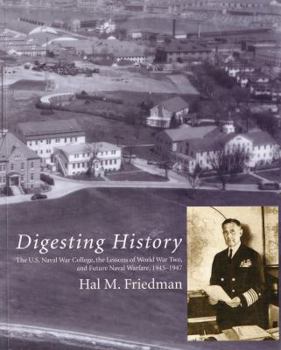 Digesting History: The U.S. Naval War College, the Lessons of World War Two, and Future Naval Warfare, 1945-1947