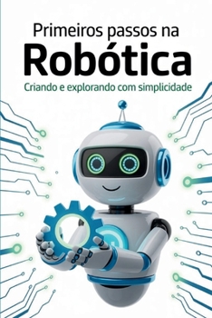PRIMEIROS PASSOS NA ROBÓTICA: Criando e explorando com simplicidade (Portuguese Edition)