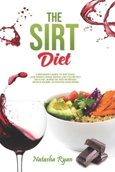 Paperback The Sirt Diet: A Beginner's Guide to Sirt Food, Lose Weight While Eating, Like You're Not on a Diet. Burns Fat and Increases Muscle M Book