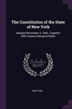 Paperback The Constitution of the State of New York: Adopted November 3, 1846; Together With Copious Marginal Notes Book