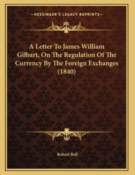 Paperback A Letter To James William Gilbart, On The Regulation Of The Currency By The Foreign Exchanges (1840) Book