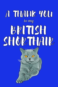 A Thank You To My British Shorthair: Perfect Gratitude Journal For All Cat Owner To Cultivate Happiness
