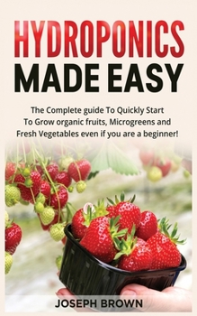 Paperback Hydroponics Made Easy: The Complete guide To Quickly Start To Grow organic fruits, Microgreens and Fresh Vegetables even if you are a beginne Book