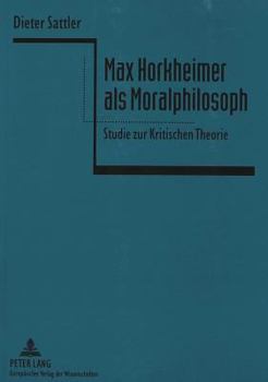 Max Horkheimer ALS Moralphilosoph: Studie Zur Kritischen Theorie