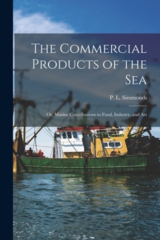 Paperback The Commercial Products of the Sea; Or, Marine Contributions to Food, Industry, and Art Book