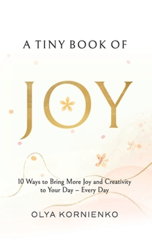 Paperback A Tiny Book of Joy: 10 Ways to Bring More Joy and Creativity to Your Day - Every Day Book