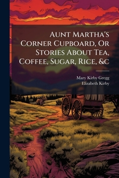 Paperback Aunt Martha's Corner Cupboard, Or Stories About Tea, Coffee, Sugar, Rice, &c Book