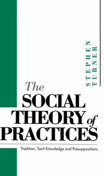 Paperback The Social Theory of Practices: Tradition, Tacit Knowledge and Prepositions Book