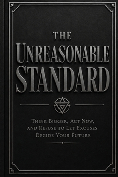 Paperback The Unreasonable Standard: Think Bigger, Act Now, and Refuse to Let Excuses Decide Your Future Book