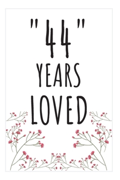 Years Loved Notebook: 44th Birthday Gifts For Him or Her. Blank Lined Notebook. Original Gag Present For Any 44 Year Old Women or Men.