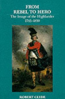 Paperback From Rebel to Hero: The Image of the Highlander, 1745-1830 Book