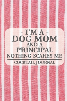 I'm a Dog Mom and a Principal Nothing Scares Me Cocktail Journal: Blank Cocktail Journal to Write in for Women, Bartenders, Drink and Alcohol Log, ... for Women, Wife, Mom, Aunt (6x9 120 pages)