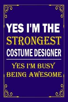 Yes I'm the Strongest Costume Designer. Yes, I'm Busy Being Awesome Notebook Journal: Birthday Journal/6/9,Soft Cover,Matte Finish/Notebook Birthday Gifts/120 pages.