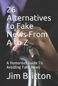 Paperback 26 Alternatives to Fake News from A to Z: A Humorous Guide to Avoiding Fake News Book