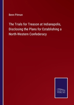 Paperback The Trials for Treason at Indianapolis, Disclosing the Plans for Establishing a North-Western Confederacy Book