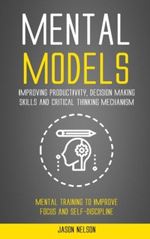 Paperback Mental Models: Improving Productivity, Decision Making Skills and Critical Thinking Mechanism (Mental Training to Improve Focus and S Book