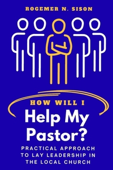 HOW WILL I HELP MY PASTOR?: Practical Approach to Lay Leadership in the Local Church